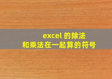 excel 的除法和乘法在一起算的符号